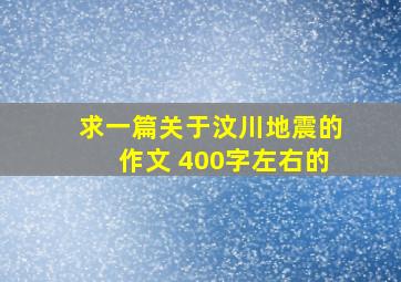 求一篇关于汶川地震的作文 400字左右的